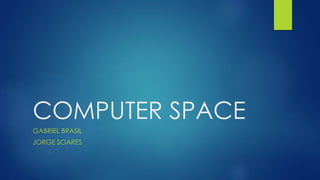 COMPUTER SPACE
GABRIEL BRASIL
JORGE SOARES
 