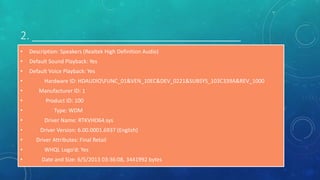 2. ___________________________________
• Description: Speakers (Realtek High Definition Audio)
• Default Sound Playback: Yes
• Default Voice Playback: Yes
• Hardware ID: HDAUDIOFUNC_01&VEN_10EC&DEV_0221&SUBSYS_103C339A&REV_1000
• Manufacturer ID: 1
• Product ID: 100
• Type: WDM
• Driver Name: RTKVHD64.sys
• Driver Version: 6.00.0001.6937 (English)
• Driver Attributes: Final Retail
• WHQL Logo'd: Yes
• Date and Size: 6/5/2013 03:36:08, 3441992 bytes
 