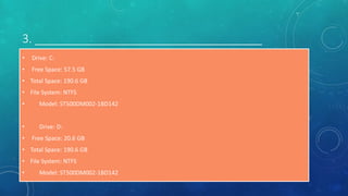 3. ___________________________________
• Drive: C:
• Free Space: 57.5 GB
• Total Space: 190.6 GB
• File System: NTFS
• Model: ST500DM002-1BD142
• Drive: D:
• Free Space: 20.6 GB
• Total Space: 190.6 GB
• File System: NTFS
• Model: ST500DM002-1BD142
 