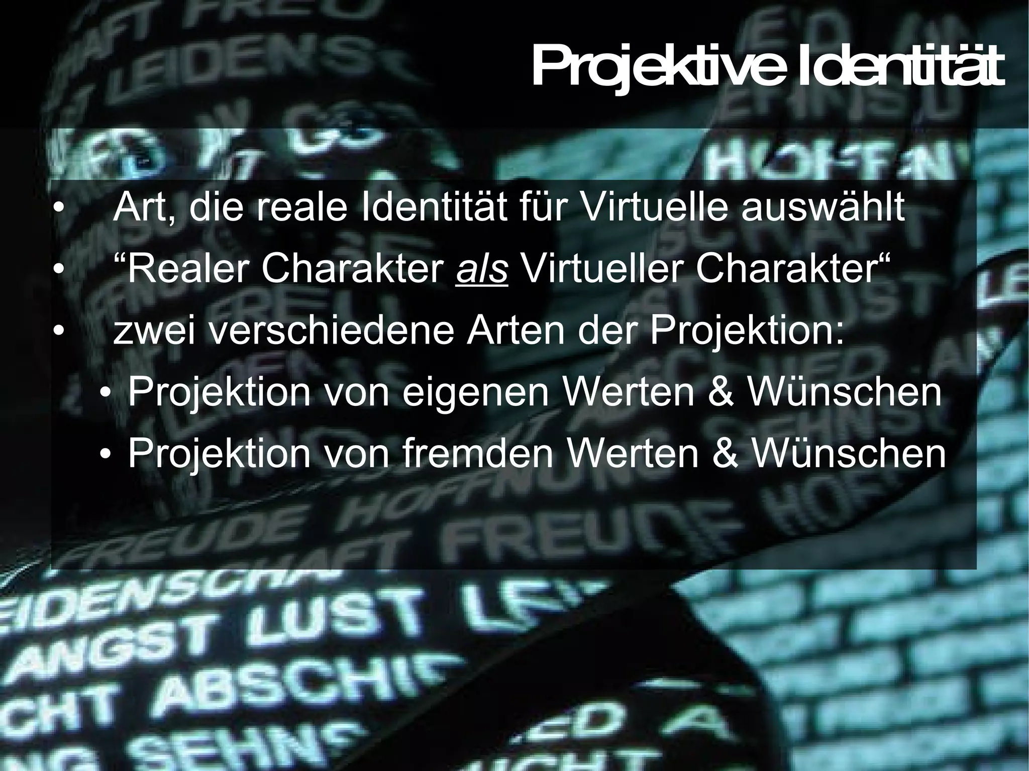 Art, die reale Identität für Virtuelle auswählt “ Realer Charakter  als  Virtueller Charakter“ zwei verschiedene Arten der Projektion: Projektion von eigenen Werten & Wünschen Projektion von fremden Werten & Wünschen Projektive Identität 