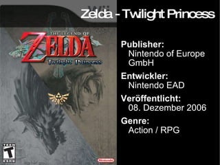 Zelda - Twilight Princess Publisher: Nintendo of Europe GmbH Entwickler: Nintendo EAD Veröffentlicht: 08. Dezember 2006 Genre: Action / RPG 