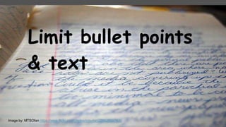 Limit bullet points
& text
Image by: MTSOfan https://www.flickr.com/photos/mtsofan/2096265674/in