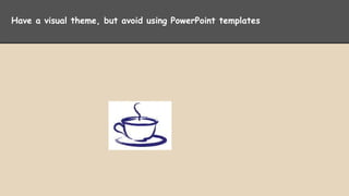 Have a visual theme, but avoid using PowerPoint templates