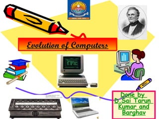 Evolution of Computers

Done by
D.Sai Tarun
Kumar and
Barghav

 