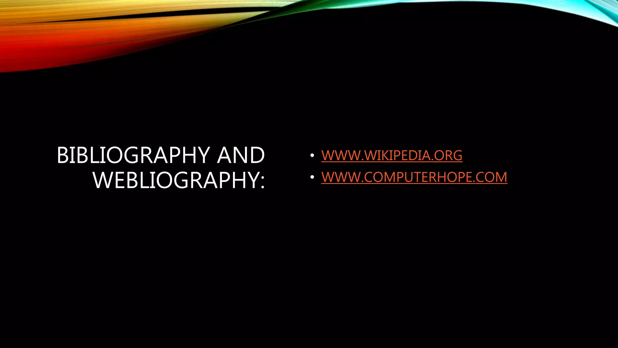 BIBLIOGRAPHY AND
WEBLIOGRAPHY:
• WWW.WIKIPEDIA.ORG
• WWW.COMPUTERHOPE.COM
 