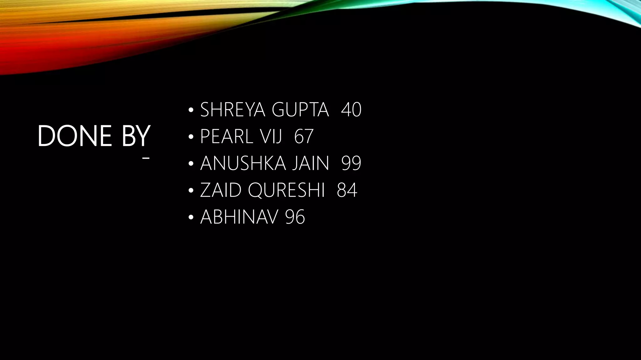 DONE BY
-
• SHREYA GUPTA 40
• PEARL VIJ 67
• ANUSHKA JAIN 99
• ZAID QURESHI 84
• ABHINAV 96
 
