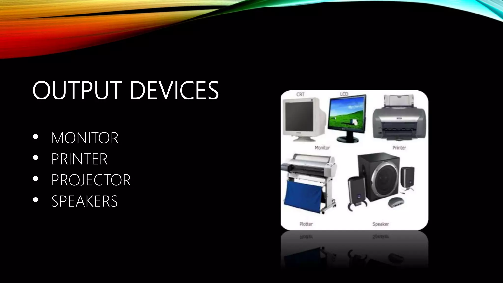 OUTPUT DEVICES
• MONITOR
• PRINTER
• PROJECTOR
• SPEAKERS
 