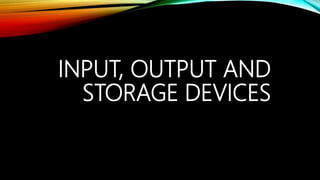 INPUT, OUTPUT AND
STORAGE DEVICES
 