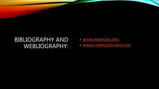 BIBLIOGRAPHY AND
WEBLIOGRAPHY:
• WWW.WIKIPEDIA.ORG
• WWW.COMPUTERHOPE.COM
 