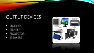 OUTPUT DEVICES
• MONITOR
• PRINTER
• PROJECTOR
• SPEAKERS
 