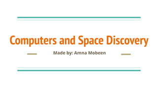 Computers and Space Discovery
Made by: Amna Mobeen
 