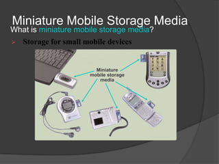 Miniature Mobile Storage Media
What is miniature mobile storage media?
   Storage for small mobile devices


                         Miniature
                       mobile storage
                          media
 