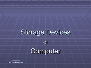 Storage Devices
                        Of

                     Computer
  Presented by:
RIZWAN QAMAR
 