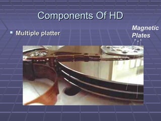 Components Of HD
                            Magnetic
 Multiple platter          Plates
 