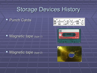 Storage Devices History
 Punch Cards


 Magnetic tape (type 1)


 Magnetic tape (type 2)
 