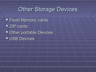Other Storage Devices
 Flash Memory cards
 ZIP cards
 Other portable Devices
 USB Devices
 