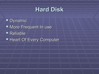 Hard Disk
 Dynamic
 More Frequent In use
 Reliable
 Heart Of Every Computer
 