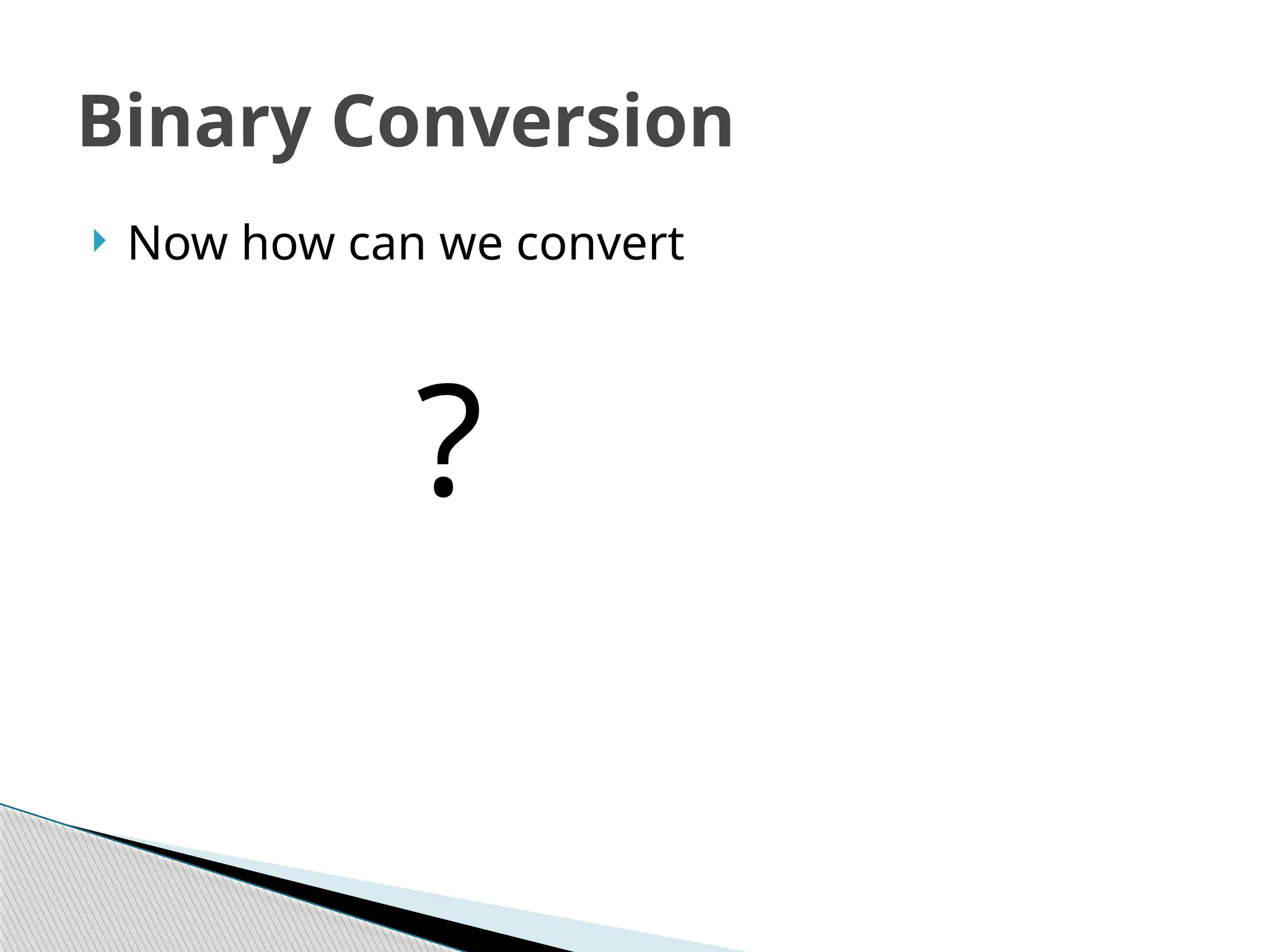  Now how can we convert
?
Binary Conversion
 
