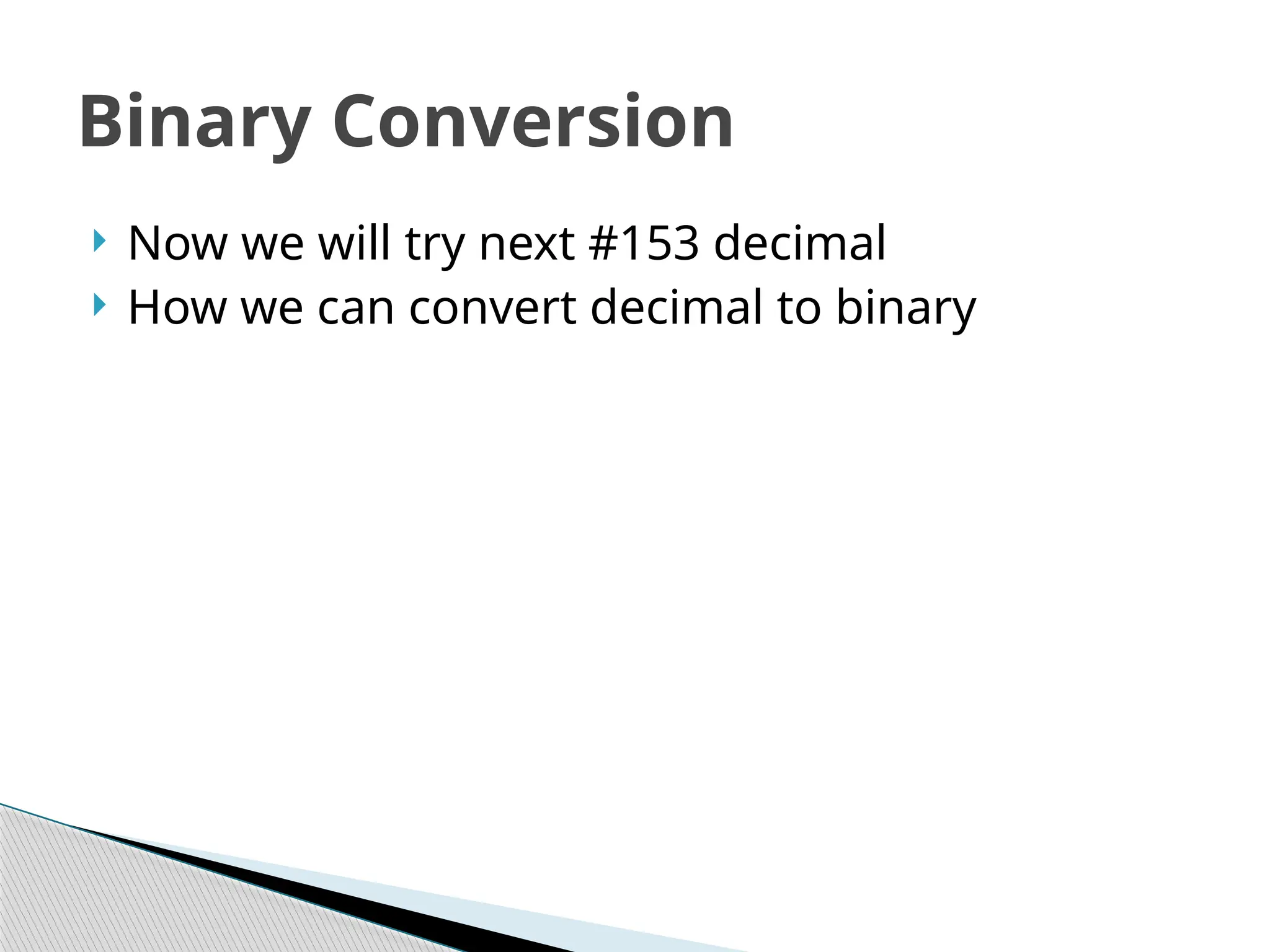  Now we will try next #153 decimal
 How we can convert decimal to binary
Binary Conversion
 