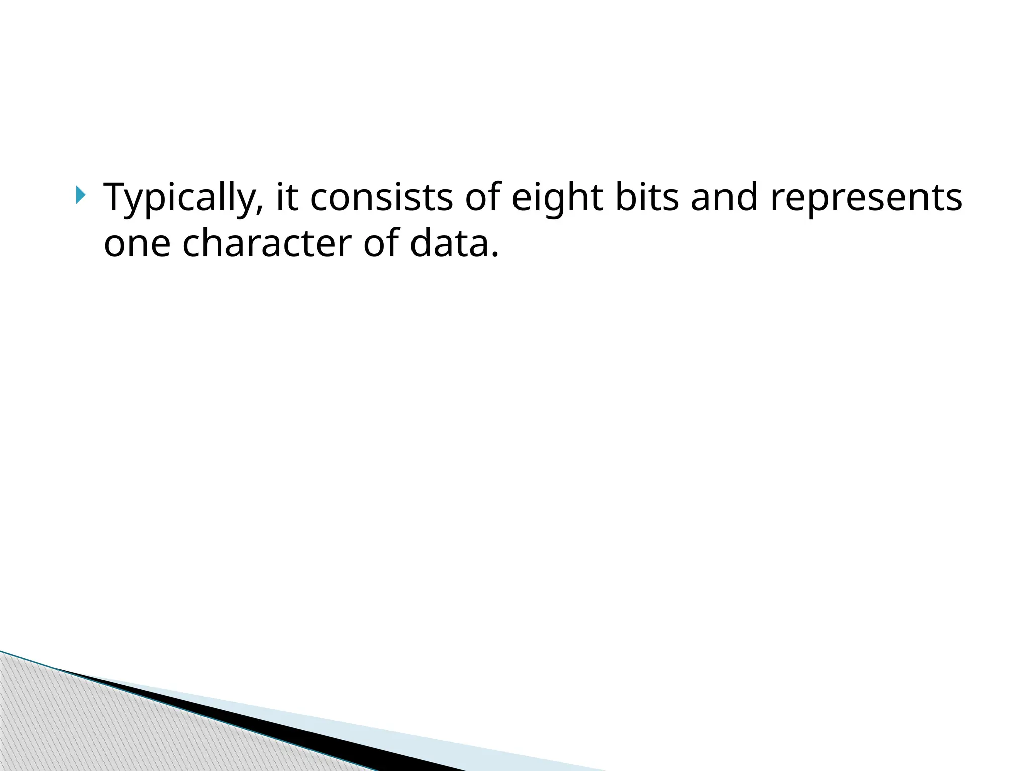  Typically, it consists of eight bits and represents
one character of data.
 