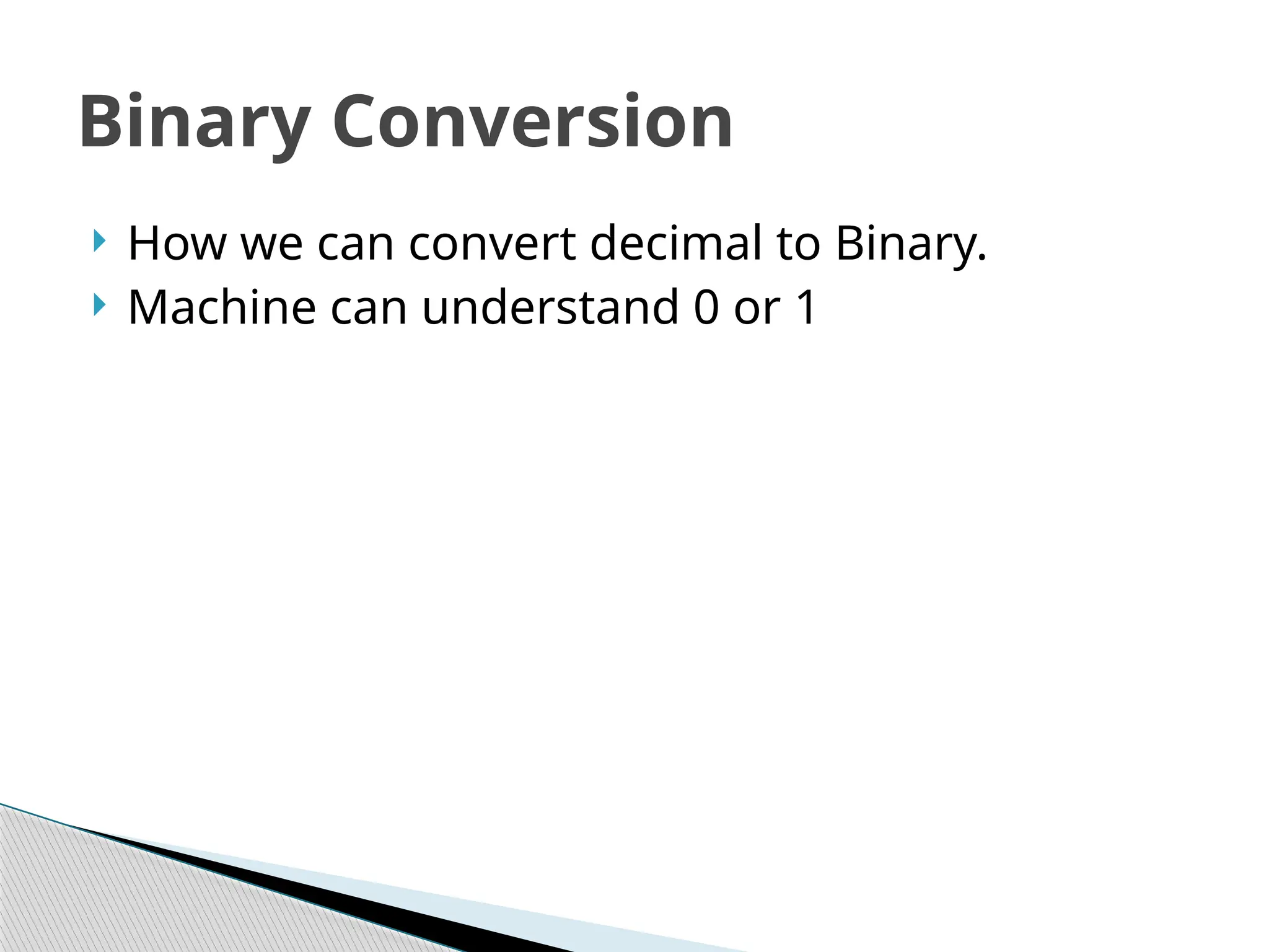  How we can convert decimal to Binary.
 Machine can understand 0 or 1
Binary Conversion
 