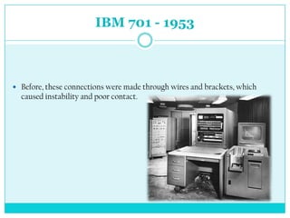 IBM 701 - 1953



 Before, these connections were made ​through wires and brackets, which
  caused instability and poor contact.
 