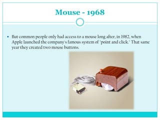 Mouse - 1968


 But common people only had access to a mouse long after, in 1982, when
  Apple launched the company's famous system of "point and click." That same
  year they created two mouse buttons.
 