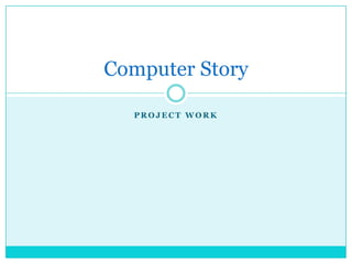 Computer Story

  PROJECT WORK
 