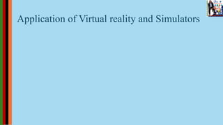 Application of Virtual reality and Simulators
 