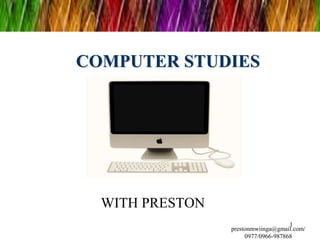 COMPUTER STUDIES
WITH PRESTON
prestonmwiinga@gmail.com/
0977/0966-987868
1
 