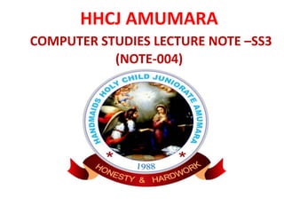 HHCJ AMUMARA
COMPUTER STUDIES LECTURE NOTE –SS3
(NOTE-004)
 