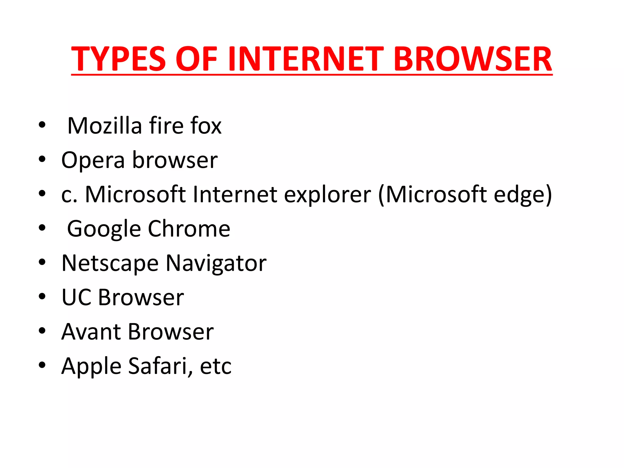 TYPES OF INTERNET BROWSER
• Mozilla fire fox
• Opera browser
• c. Microsoft Internet explorer (Microsoft edge)
• Google Chrome
• Netscape Navigator
• UC Browser
• Avant Browser
• Apple Safari, etc
 