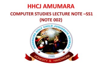 HHCJ AMUMARA
COMPUTER STUDIES LECTURE NOTE –SS1
(NOTE 002)
 