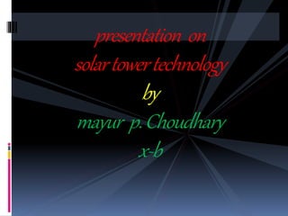 presentation on
solartowertechnology
by
mayur p.Choudhary
x-b
 
