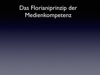Das Florianiprinzip der
Medienkompetenz
 