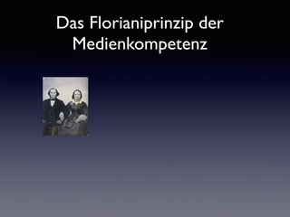 Das Florianiprinzip der
Medienkompetenz
 