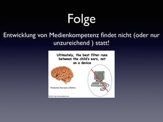 Folge
Entwicklung von Medienkompetenz ﬁndet nicht (oder nur
unzureichend ) statt!
Quelle: http://www.safekids.com
 