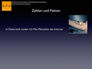 Institut für Fernstudien und didaktische Entwicklung	

Hochschulstandort Salzburg
Zahlen und Fakten
In Österreich nutzen 4,5 Mio Menschen das Internet
 