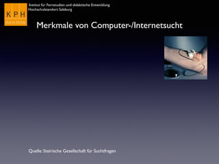 Institut für Fernstudien und didaktische Entwicklung	

Hochschulstandort Salzburg
Merkmale von Computer-/Internetsucht
Quelle: Steirische Gesellschaft für Suchtfragen
 