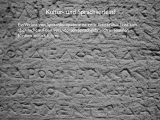 Institut für Fernstudien und didaktische Entwicklung	

Hochschulstandort Salzburg
Kultur- und Sprachverlust?
EinVerlust von Sprachkompetenz ist zwar feststellbar, lässt sich
aber nicht auf den veränderten Sprachgebrauch in sozialen
Medien zurück führen.
 