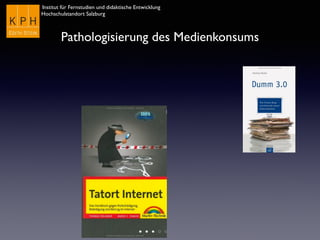 Institut für Fernstudien und didaktische Entwicklung	

Hochschulstandort Salzburg
Pathologisierung des Medienkonsums
 