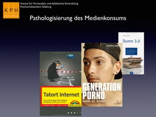 Institut für Fernstudien und didaktische Entwicklung	

Hochschulstandort Salzburg
Pathologisierung des Medienkonsums
 