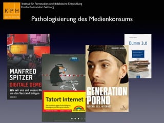 Institut für Fernstudien und didaktische Entwicklung	

Hochschulstandort Salzburg
Pathologisierung des Medienkonsums
 