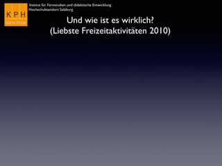 Institut für Fernstudien und didaktische Entwicklung	

Hochschulstandort Salzburg
Und wie ist es wirklich?
(Liebste Freizeitaktivitäten 2010)
 