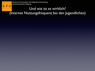 Institut für Fernstudien und didaktische Entwicklung	

Hochschulstandort Salzburg
Und wie ist es wirklich?
(Internet Nutzungsfrequenz bei den Jugendlichen)
 
