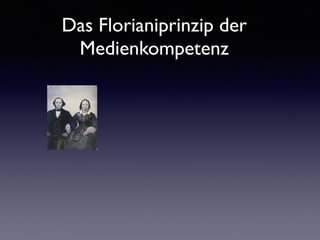 Das Florianiprinzip der
Medienkompetenz
 