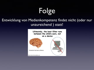 Folge
Entwicklung von Medienkompetenz ﬁndet nicht (oder nur
unzureichend ) statt!
Quelle: http://www.safekids.com
 