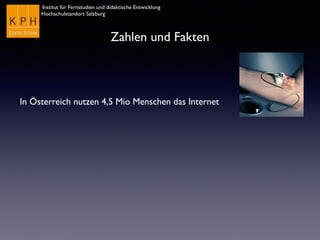 Institut für Fernstudien und didaktische Entwicklung
Hochschulstandort Salzburg
Zahlen und Fakten
In Österreich nutzen 4,5 Mio Menschen das Internet
 