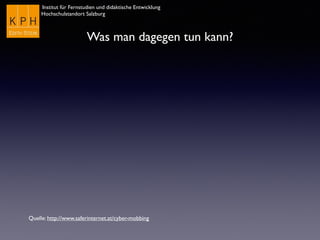Institut für Fernstudien und didaktische Entwicklung
Hochschulstandort Salzburg
Was man dagegen tun kann?
Quelle: http://www.saferinternet.at/cyber-mobbing
 
