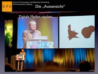 Institut für Fernstudien und didaktische Entwicklung
Hochschulstandort Salzburg
Die „Aussensicht“
Digitale Medien machen...
CC by eveos
 